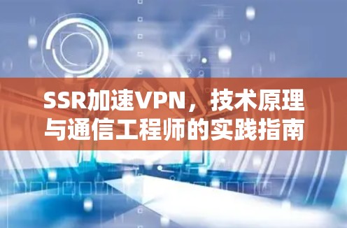 SSR加速VPN，技术原理与通信工程师的实践指南