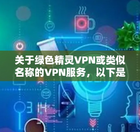 关于绿色精灵VPN或类似名称的VPN服务，以下是需要了解的关键信息和建议