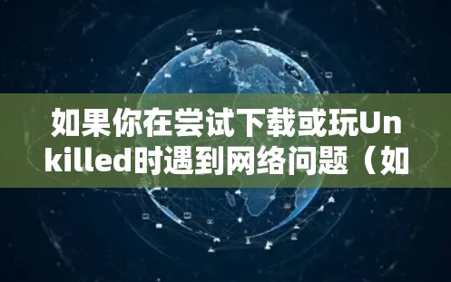 如果你在尝试下载或玩Unkilled时遇到网络问题（如无法连接服务器、延迟高或地区限制）可能需要使用VPN。以下是相关说明