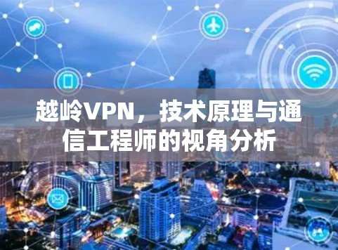 越岭VPN，技术原理与通信工程师的视角分析