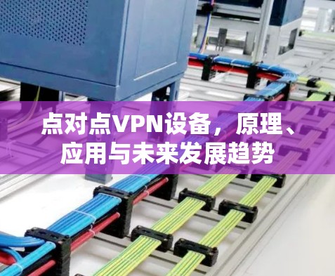 点对点VPN设备，原理、应用与未来发展趋势