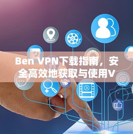 Ben VPN下载指南，安全高效地获取与使用VPN服务