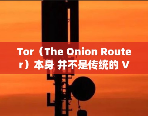 Tor（The Onion Router）本身 并不是传统的 VPN，但它通过多层加密和匿名节点路由流量，实现类似的隐私保护功能。以下是关键点解析