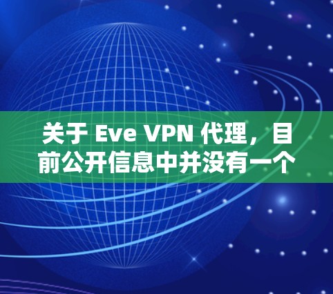 关于 Eve VPN 代理，目前公开信息中并没有一个广泛知名或官方认可的VPN服务直接使用此名称。可能是以下情况之一