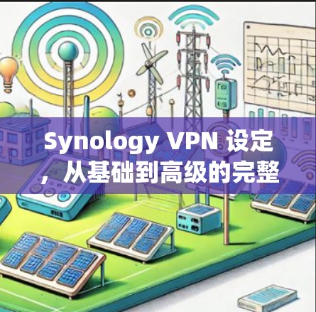Synology VPN 设定，从基础到高级的完整指南