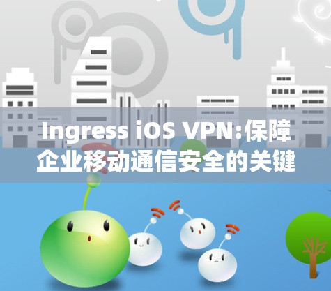 Ingress iOS VPN:保障企业移动通信安全的关键技术