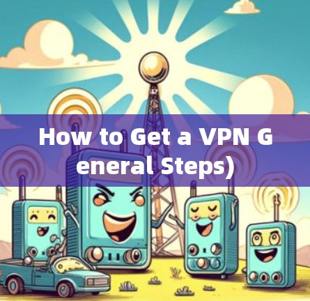 How to Get a VPN General Steps)