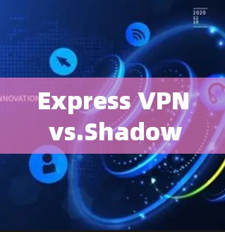 Express VPN vs.Shadowsocks:通信工程师的深度技术对比