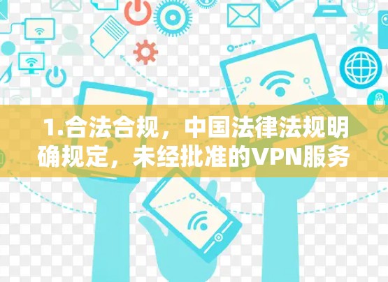1.合法合规，中国法律法规明确规定，未经批准的VPN服务不得用于跨境联网。使用此类工具可能违反中华人民共和国网络安全法及其他相关法规