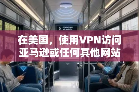 在美国，使用VPN访问亚马逊或任何其他网站需遵守当地法律法规。以下是关键信息