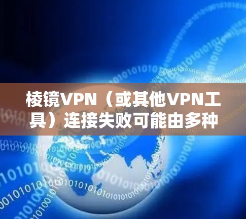 棱镜VPN（或其他VPN工具）连接失败可能由多种原因引起，以下是一些常见问题和解决方法，供你逐步排查