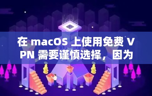 在 macOS 上使用免费 VPN 需要谨慎选择，因为部分免费服务可能存在隐私风险（如数据记录、广告植入）或限速限流量。以下是一些相对可靠的免费 VPN 选项及注意事项