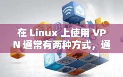 在 Linux 上使用 VPN 通常有两种方式，通过 VPN 客户端软件 或 手动配置 VPN 连接。以下是详细步骤