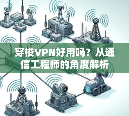 穿梭VPN好用吗？从通信工程师的角度解析