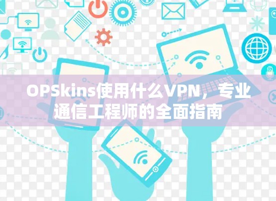 OPSkins使用什么VPN，专业通信工程师的全面指南