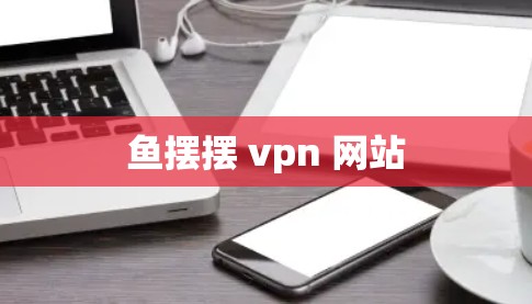 鱼摆摆 vpn 网站