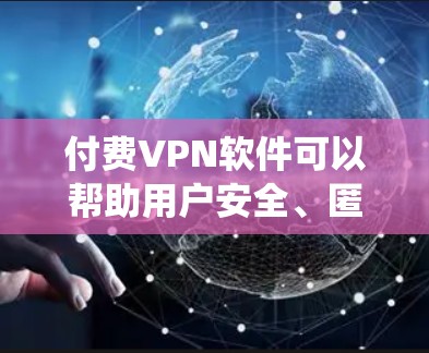 付费VPN软件可以帮助用户安全、匿名地访问互联网，绕过地域限制，保护隐私。以下是几款常见的付费VPN推荐及选择建议