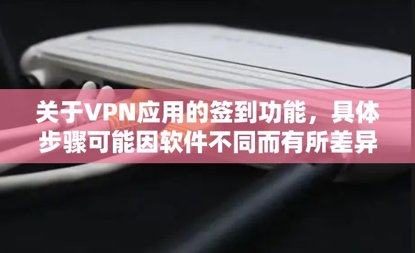 关于VPN应用的签到功能，具体步骤可能因软件不同而有所差异。以下是一般性指导和建议，但请注意遵守中国法律法规，合法使用网络工具