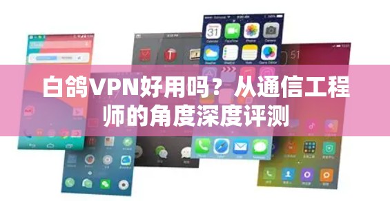 白鸽VPN好用吗？从通信工程师的角度深度评测