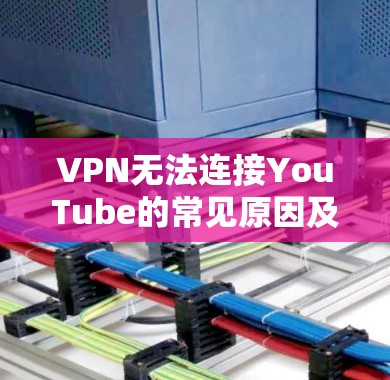 VPN无法连接YouTube的常见原因及解决方法
