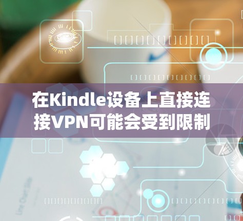 在Kindle设备上直接连接VPN可能会受到限制，因为Kindle的系统（尤其是电子书阅读器版本）通常不提供内置的VPN支持。不过，你可以通过以下几种方法间接实现VPN连接