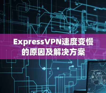 ExpressVPN速度变慢的原因及解决方案