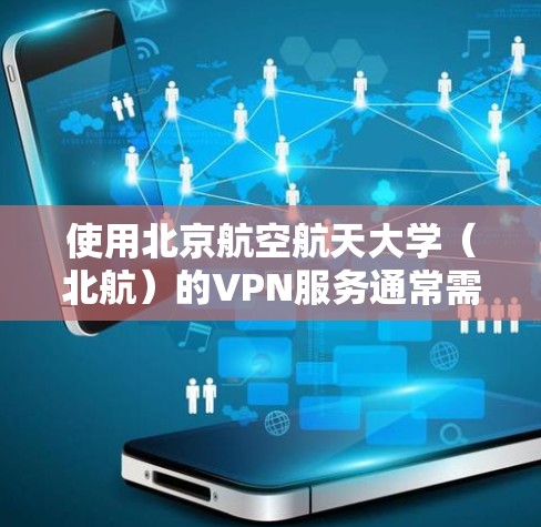 使用北京航空航天大学（北航）的VPN服务通常需要按照以下步骤操作，具体流程可能会根据学校IT部门的更新有所调整，建议以官方指南为准