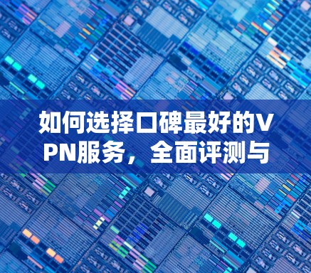 如何选择口碑最好的VPN服务，全面评测与推荐