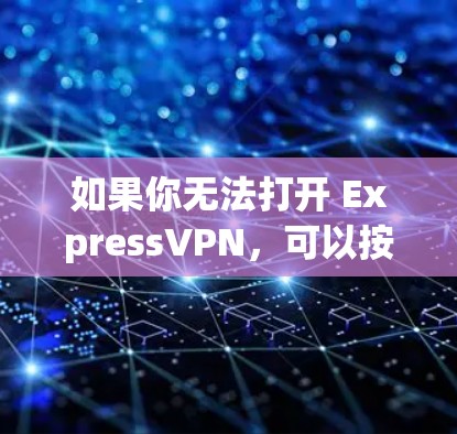 如果你无法打开 ExpressVPN，可以按照以下步骤排查和解决问题