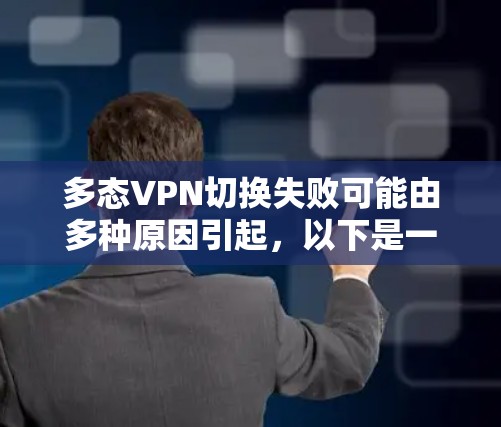 多态VPN切换失败可能由多种原因引起，以下是一些常见问题及解决方法，供你逐步排查