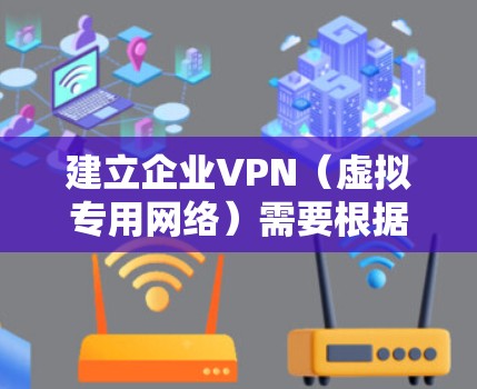 建立企业VPN（虚拟专用网络）需要根据企业规模、安全需求、预算和技术能力选择合适的方案。以下是分步骤的详细指南