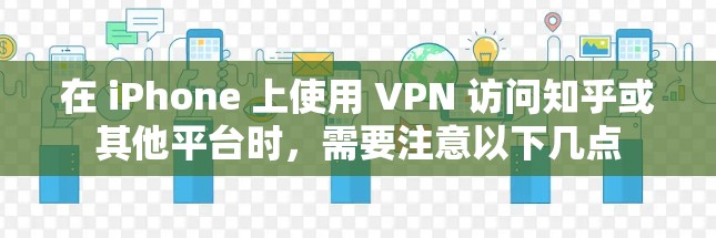 在 iPhone 上使用 VPN 访问知乎或其他平台时，需要注意以下几点