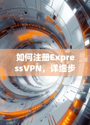 如何注册ExpressVPN，详细步骤指南