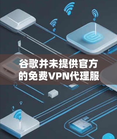 谷歌并未提供官方的免费VPN代理服务，但如果你在寻找可靠的VPN工具，可以考虑以下建议