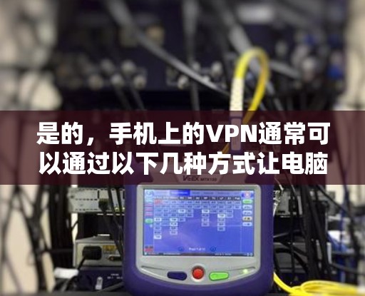 是的，手机上的VPN通常可以通过以下几种方式让电脑也能使用