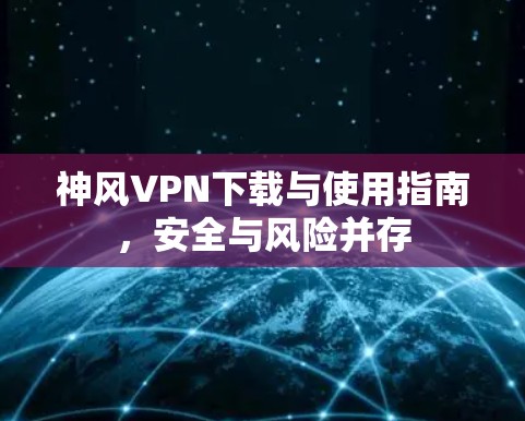 神风VPN下载与使用指南，安全与风险并存