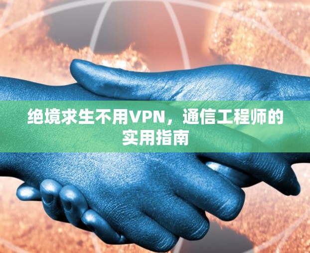 绝境求生不用VPN，通信工程师的实用指南