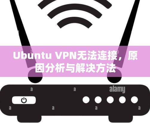 Ubuntu VPN无法连接，原因分析与解决方法