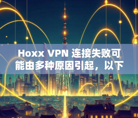 Hoxx VPN 连接失败可能由多种原因引起，以下是逐步排查和解决方案