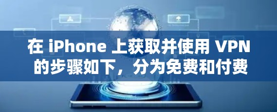 在 iPhone 上获取并使用 VPN 的步骤如下，分为免费和付费两种方式，请根据需求选择