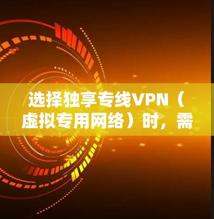 选择独享专线VPN（虚拟专用网络）时，需根据网络质量、隐私安全、价格、客户支持等因素综合评估。以下是目前市场上较为可靠的服务商推荐及关键考量点