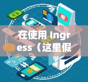 在使用 Ingress（这里假设你指的是 Niantic 的 AR 游戏Ingress）时，是否需要使用 VPN 主要取决于以下因素