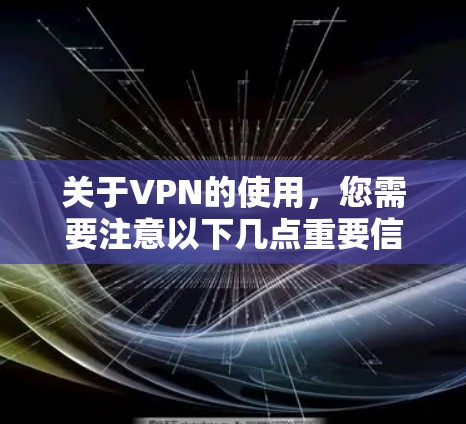 关于VPN的使用，您需要注意以下几点重要信息