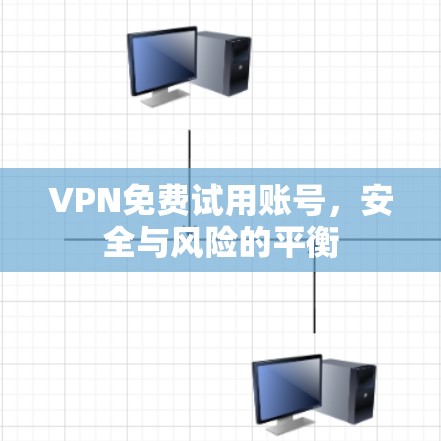 VPN免费试用账号，安全与风险的平衡