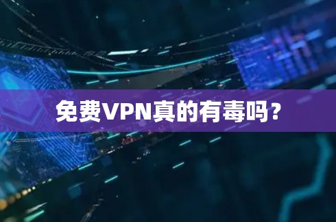 免费VPN真的有毒吗？